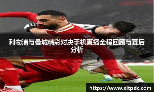 利物浦与曼城精彩对决手机直播全程回顾与赛后分析
